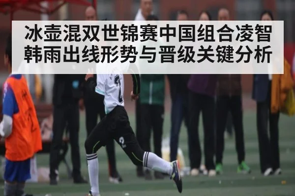 冰壶混双世锦赛中国组合凌智韩雨出线形势与晋级关键分析（kaiyun）