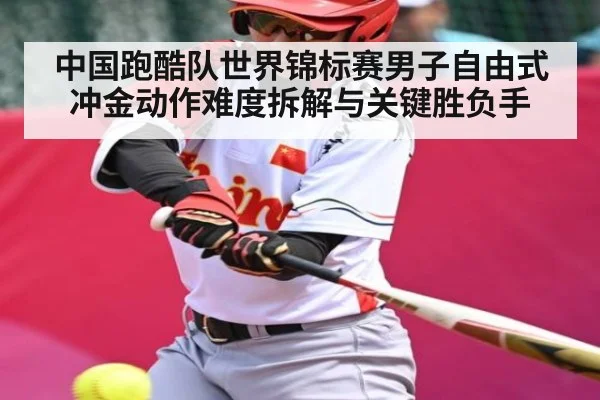 中国跑酷队世界锦标赛男子自由式冲金动作难度拆解与关键胜负手 - kaiyun