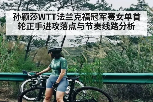孙颖莎WTT法兰克福冠军赛女单首轮正手进攻落点与节奏线路分析（kaiyun）