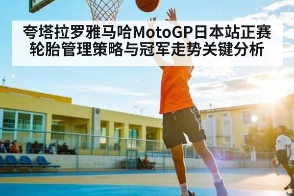 夸塔拉罗雅马哈MotoGP日本站正赛轮胎管理策略与冠军走势关键分析（kaiyun）